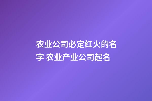 农业公司必定红火的名字 农业产业公司起名-第1张-公司起名-玄机派